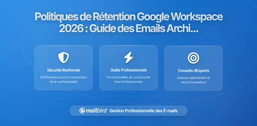 Comment les nouvelles politiques de rétention de Google Workspace affectent vos messages archivés : Ce qu'il faut savoir en 2026
