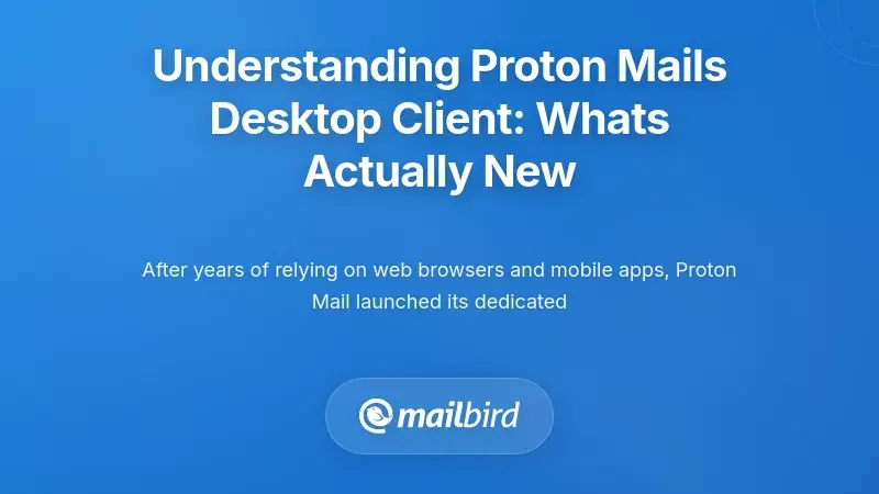 Understanding Proton Mail's Desktop Client: What's Actually New