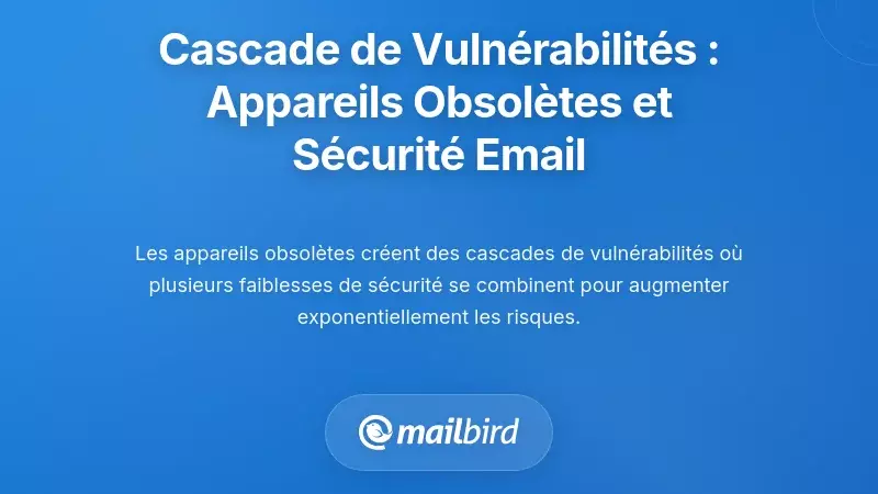 Comprendre la cascade de vulnérabilités : comment les appareils obsolètes compromettent la sécurité des e-mails