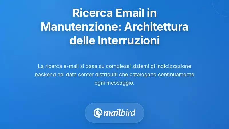 Perch&eacute; la ricerca email fallisce durante la manutenzione: l&rsquo;architettura dietro le interruzioni