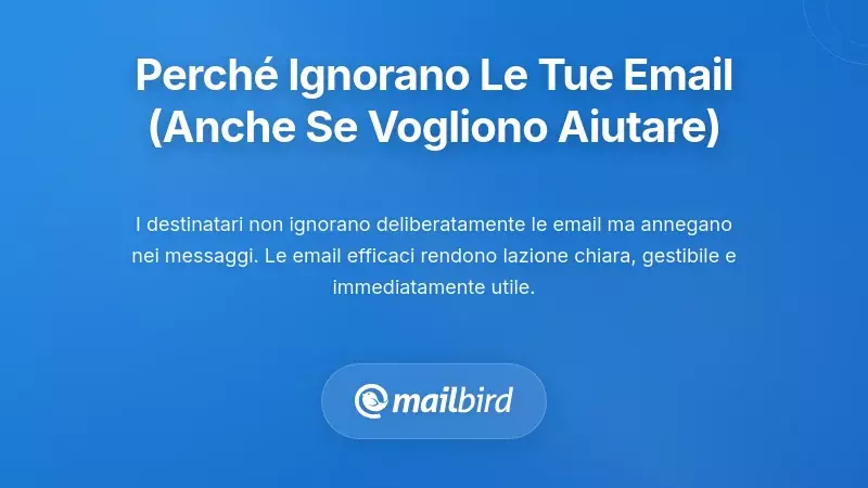 Perché i destinatari ignorano le tue richieste via email (anche quando vogliono aiutare)