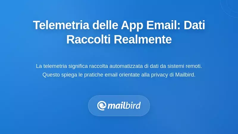 Comprendere la telemetria delle app di posta: cosa viene realmente raccolto