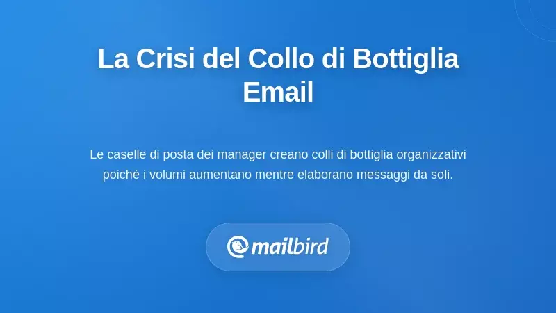 La casella di posta del manager trabocca di email creando un collo di bottiglia organizzativo