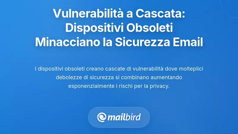 Comprendere la cascata delle vulnerabilit&agrave;: come i dispositivi obsoleti compromettono la sicurezza delle email
