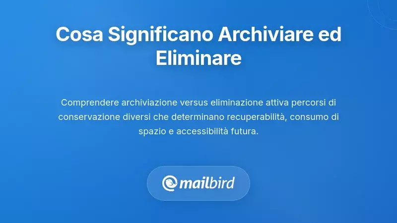 Comprendere Cosa Significano Effettivamente Archiviare e Eliminare