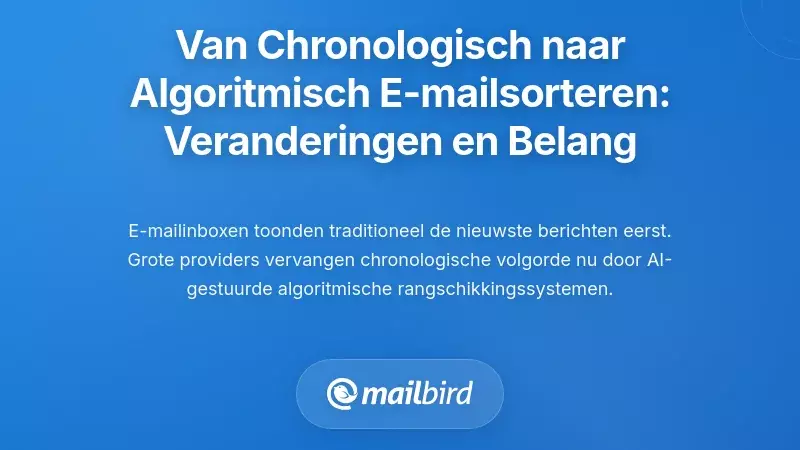 De verschuiving van chronologische naar algorithmische e-mail sortering: wat is er veranderd en waarom het ertoe doet