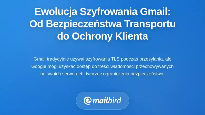Ewolucja szyfrowania Gmaila: od zabezpieczeń transmisji do ochrony po stronie klienta