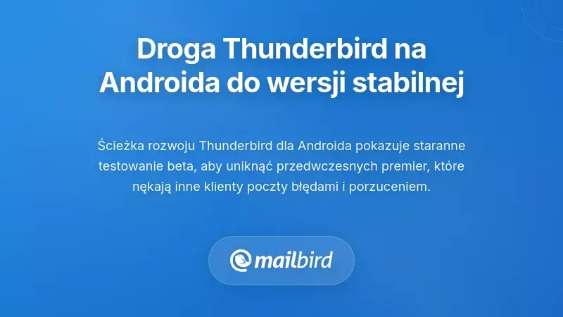 Zrozumienie drogi Thunderbirda dla Androida do stabilnego wydania