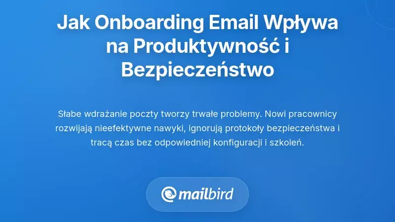 Dlaczego jakość onboardingu e-mailowego bezpośrednio wpływa na wydajność i bezpieczeństwo
