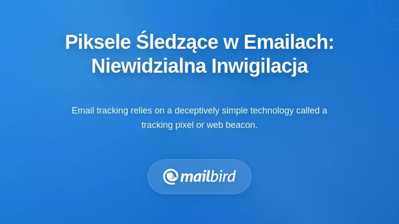 Zrozumienie pikseli śledzących e-maile: Niewidoczna inwigilacja w Twojej skrzynce odbiorczej