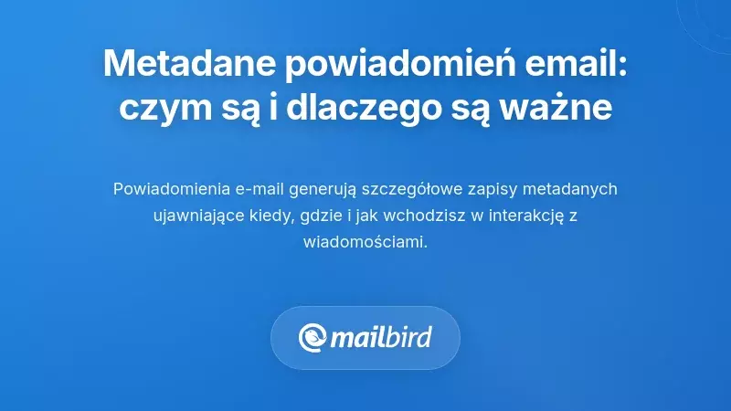 Czym są metadane powiadomień e-mail i dlaczego powinieneś się nimi zainteresować?