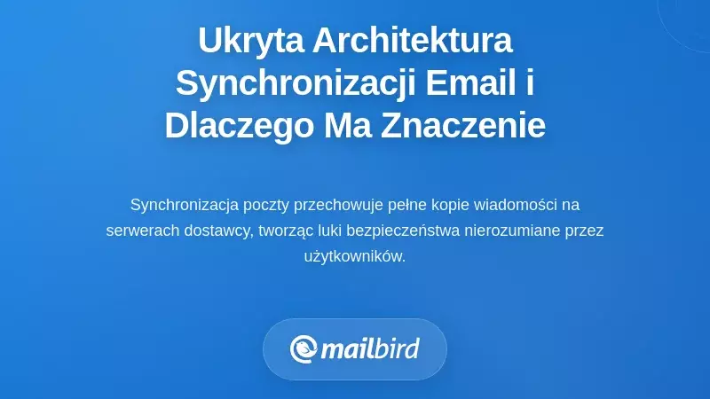 Ukryta architektura synchronizacji e-maili i dlaczego ma to dla Ciebie znaczenie