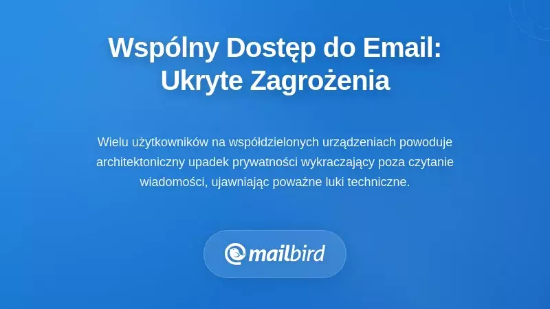 Dlaczego dostęp do e-maili na wspólnych urządzeniach tworzy niewidoczne luki w zabezpieczeniach