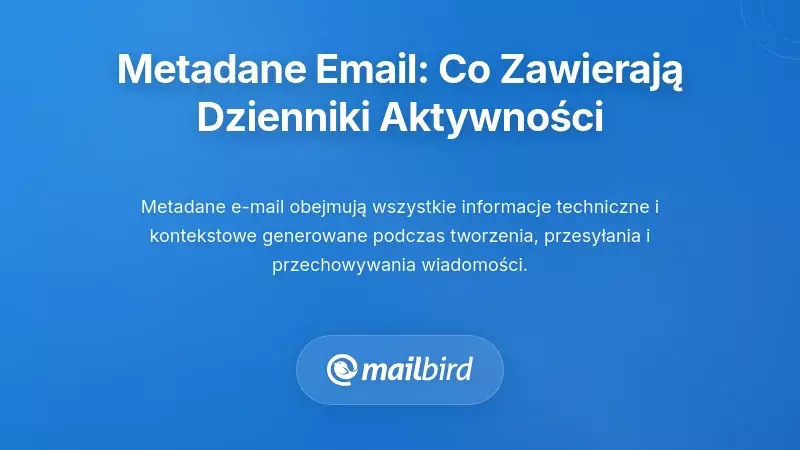 Podstawy metadanych e-mail: Zrozumienie, co faktycznie zawierają dzienniki aktywności e-mail