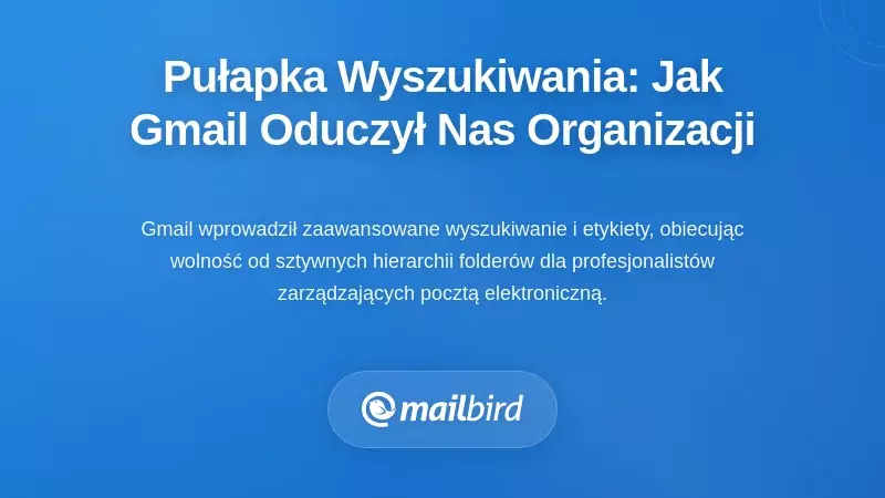 Pułapka uzależnienia od wyszukiwania: jak Gmail nauczył nas przestać organizować