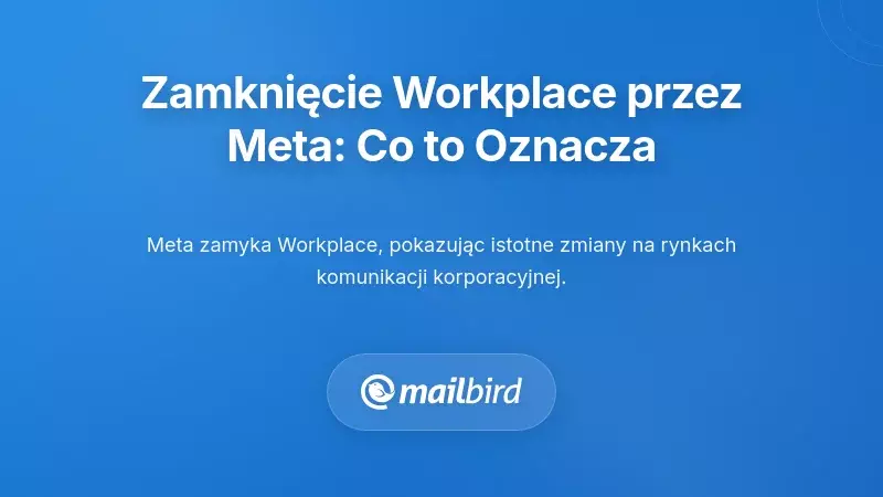 Zrozumienie zamknięcia Workplace przez Meta: Co to naprawdę oznacza