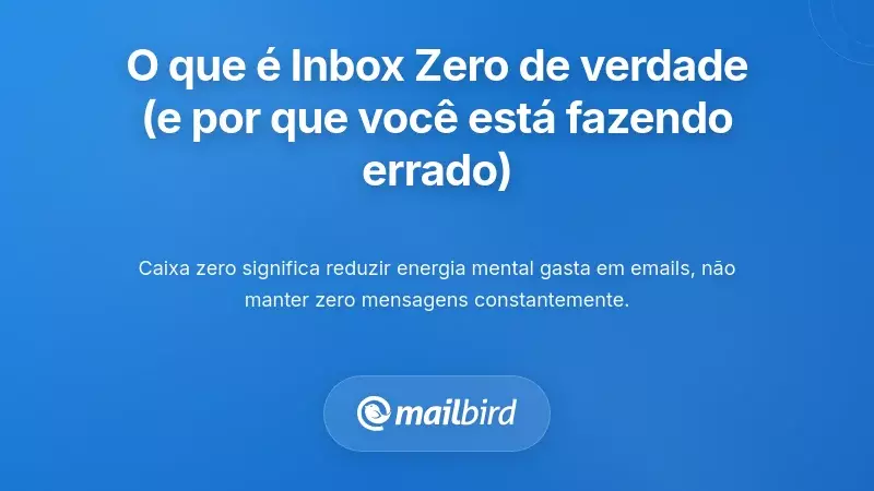 Compreender o Que Significa Realmente Inbox Zero (E Porque &Eacute; que Tem Feito Isso Errado)