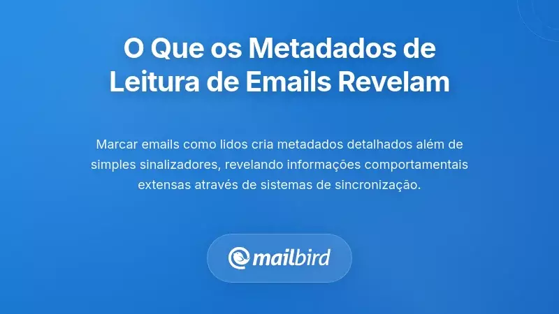 O Que os Metadados do Status de Leitura de E-mails Realmente Revelam Sobre Voc&ecirc;