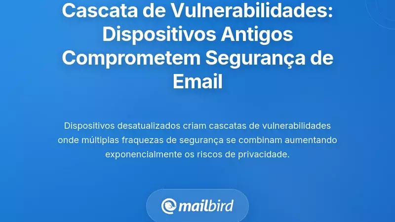 Compreender a Cascata de Vulnerabilidades: Como Dispositivos Desatualizados Comprometem a Segurança de E-mail