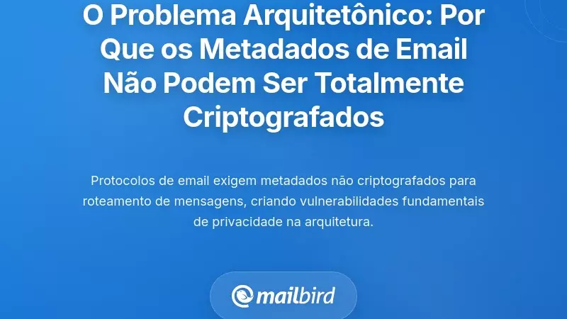 O Problema Fundamental da Arquitetura: Por Que os Metadados de Email N&atilde;o Podem Ser Totalmente Criptografados