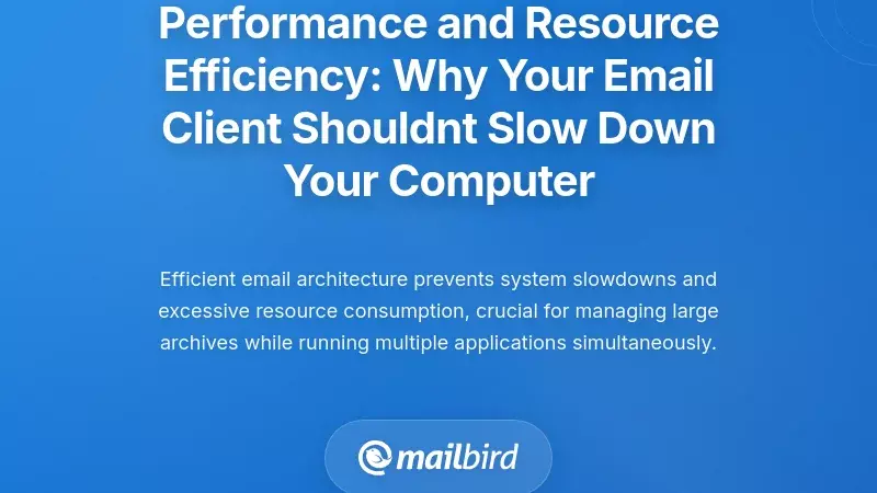 Performance and Resource Efficiency: Why Your Email Client Shouldn't Slow Down Your Computer