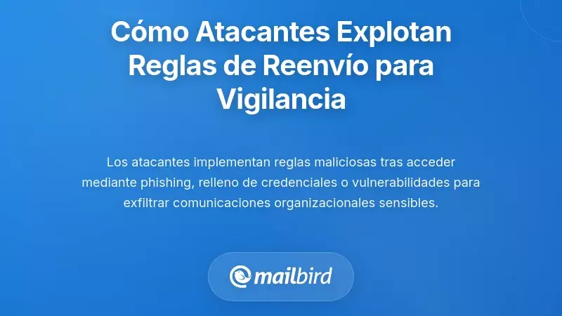 Cómo los atacantes explotan silenciosamente las reglas de reenvío para la vigilancia
