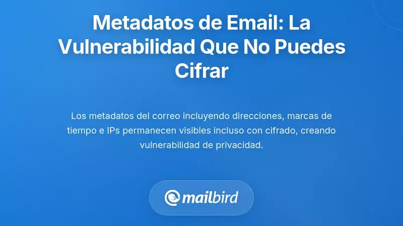 Metadatos de Email: La Vulnerabilidad de Privacidad que No Puedes Cifrar