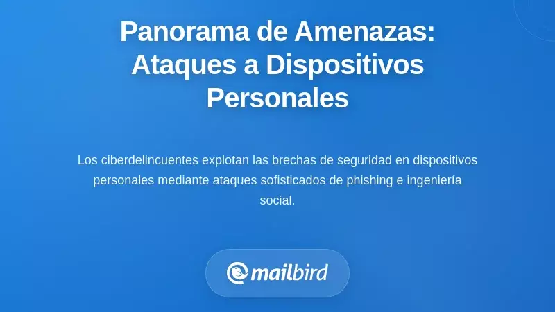 El Panorama de Amenazas: C&oacute;mo los Atacantes Apuntan a los Dispositivos Personales