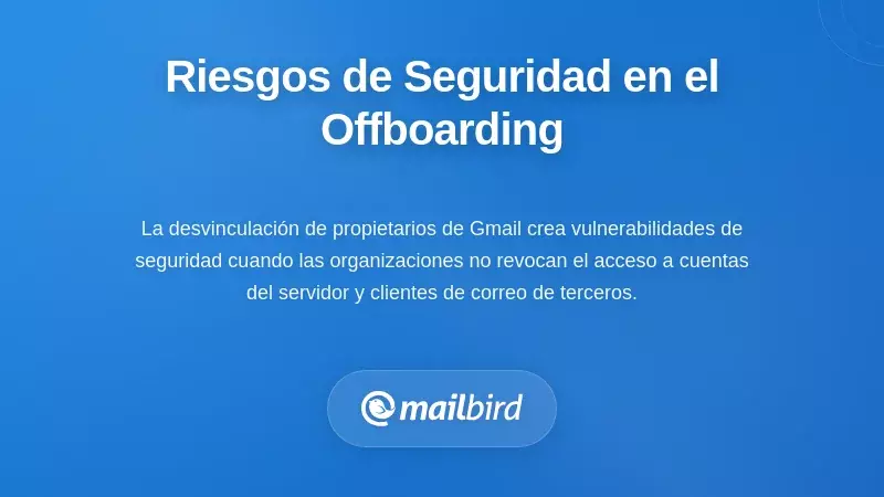 Riesgos de Seguridad y Control de Acceso Durante el Proceso de Desvinculaci&oacute;n de Conversaciones de Gmail