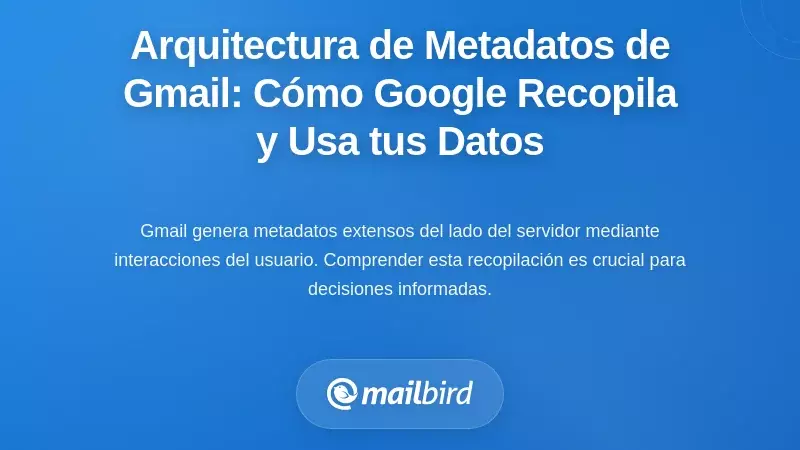 Arquitectura de Metadatos de Gmail: Cómo Google Recopila, Almacena y Utiliza Tus Datos