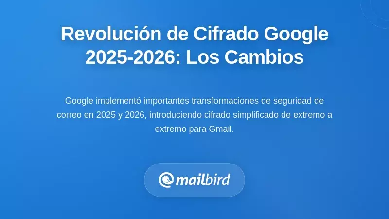 La revoluci&oacute;n de cifrado de Google 2025-2026: qu&eacute; cambi&oacute;