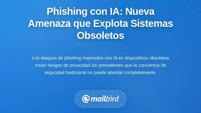 Phishing impulsado por IA: La nueva amenaza que explota sistemas desactualizados