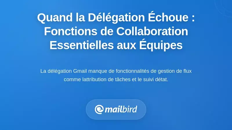 Lorsque la délégation échoue : les fonctionnalités de collaboration manquantes dont les équipes ont réellement besoin