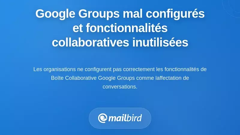 Groupes Google mal configurés et fonctionnalités de la boîte de réception collaborative que personne n'utilise