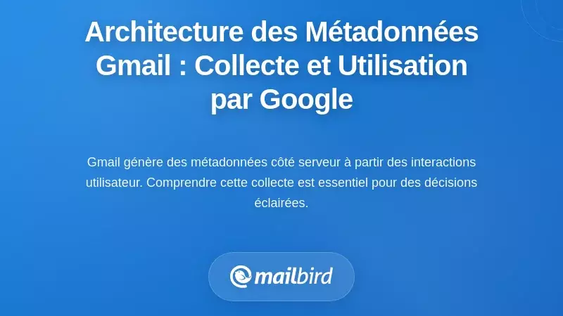 Architecture des métadonnées de Gmail : comment Google collecte, stocke et utilise vos données