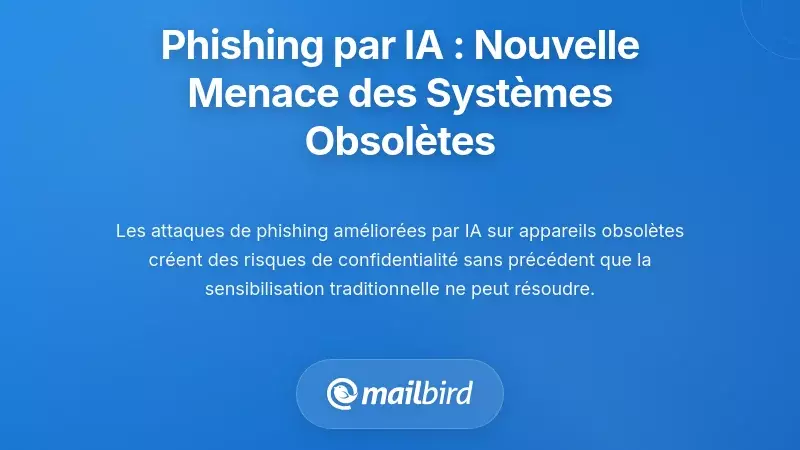 Phishing Alimenté par l’IA : La Nouvelle Menace Exploitant les Systèmes Obsolètes