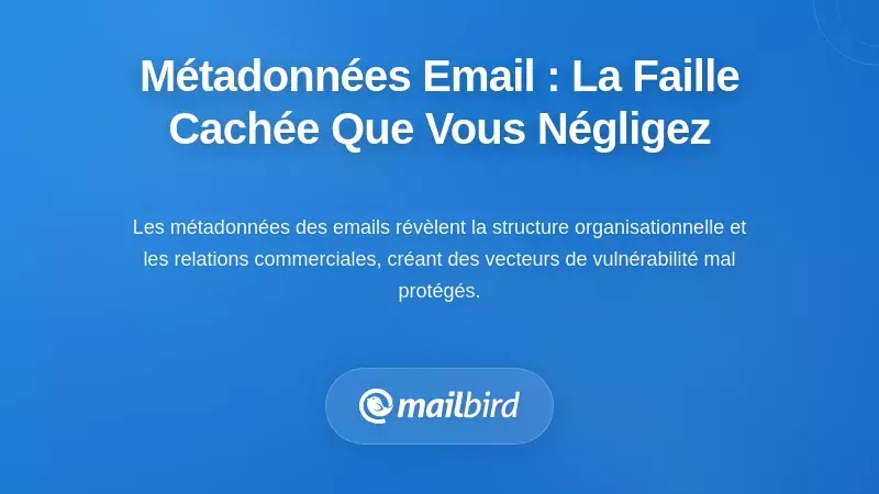 Métadonnées des emails : le vecteur de vulnérabilité caché que vous ignorez probablement
