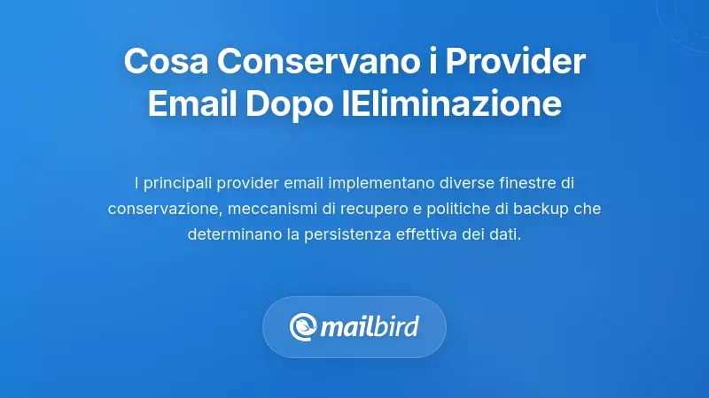 Cosa Conservano Effettivamente i Principali Provider Email Dopo la Cancellazione