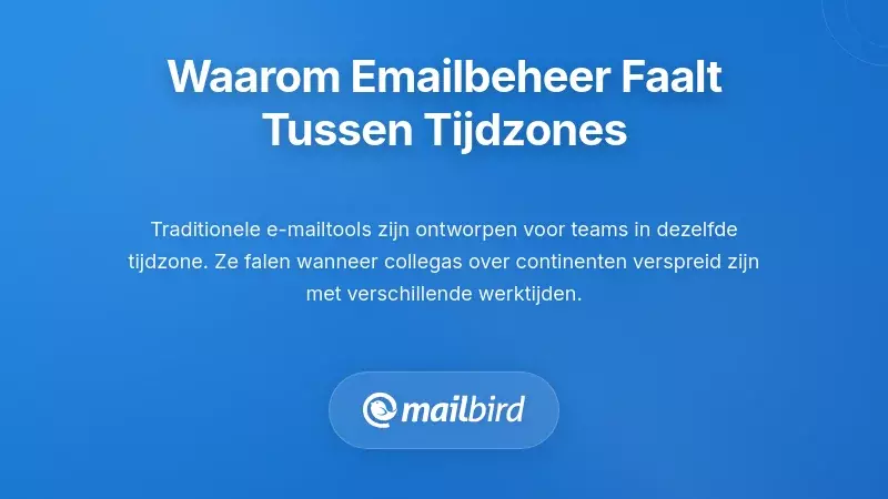 Waarom traditioneel e-mailbeheer faalt over verschillende tijdzones
