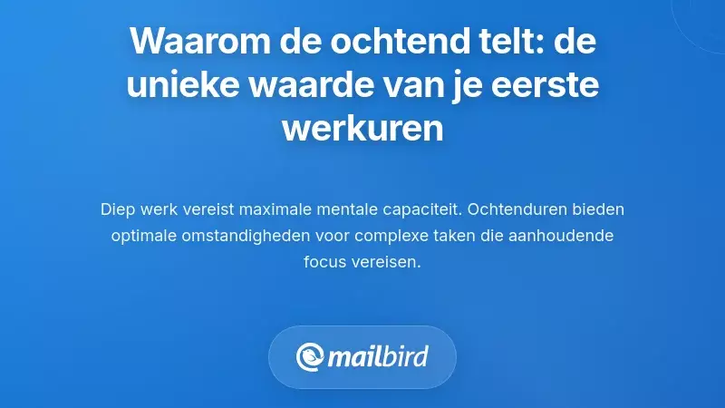 Waarom de ochtend het belangrijkst is: de unieke waarde van je eerste werkuren