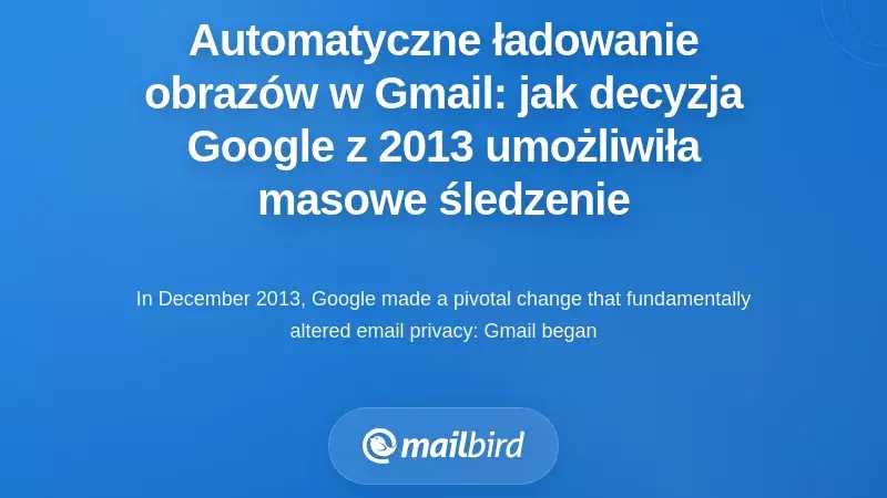 Domyślne ładowanie obraz&oacute;w w Gmailu: jak decyzja Google z 2013 roku umożliwiła masowe śledzenie