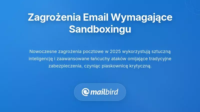Krajobraz zagrożeń związanych z e-mailem, kt&oacute;ry sprawia, że sandboxing jest niezbędny