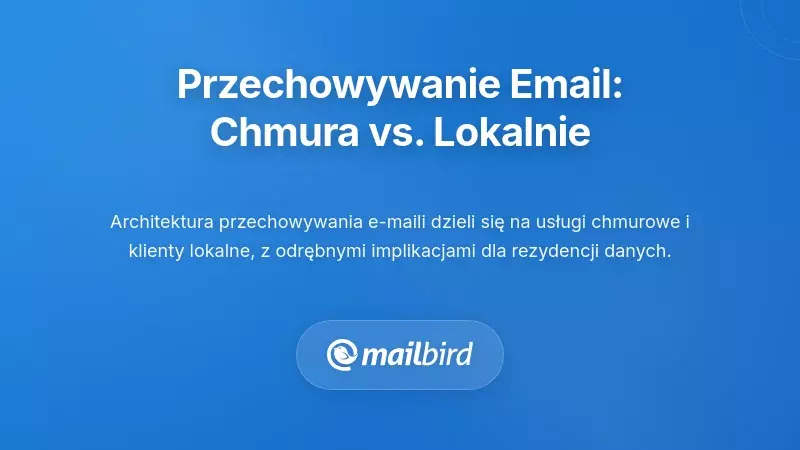 Przechowywanie e-maili w chmurze a lokalnie: Zrozumienie fundamentalnej r&oacute;żnicy