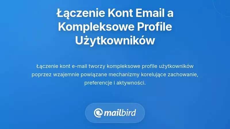 Jak łączenie kont e-mail tworzy kompleksowe profile użytkownik&oacute;w
