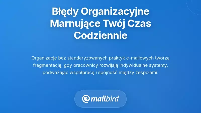 Niepowodzenia organizacyjne i w przepływie pracy, kt&oacute;re marnują Tw&oacute;j czas każdego dnia