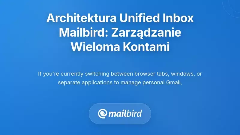 Ujednolicona architektura skrzynki odbiorczej Mailbird: Konsolidacja złożoności wielokontowych