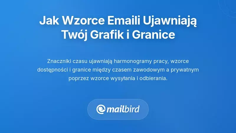 Jak Twoje wzorce e-mailowe ujawniają Tw&oacute;j harmonogram pracy i osobiste granice