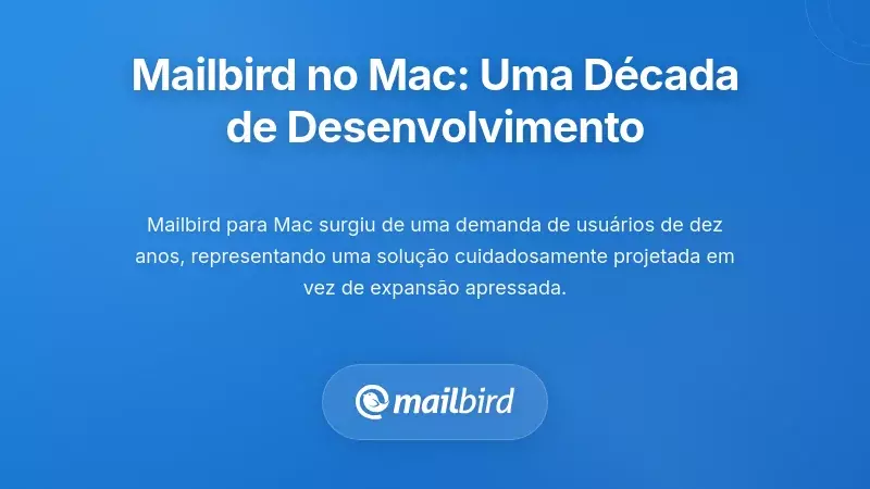 Expans&atilde;o Estrat&eacute;gica do Mailbird no Mac: Uma D&eacute;cada em Desenvolvimento