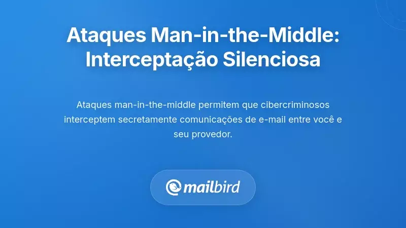 Ataques Man-in-the-Middle: Os Interceptores Silenciosos de Email