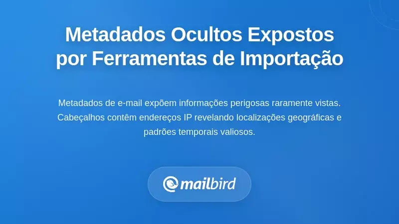 Riscos de exposi&ccedil;&atilde;o de metadados de e-mail mostrando campos de dados ocultos acessados por ferramentas de importa&ccedil;&atilde;o